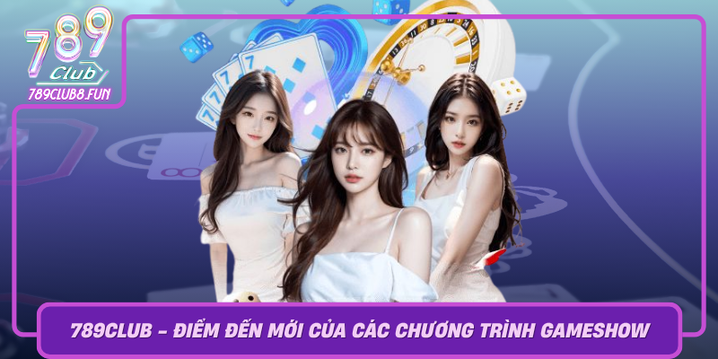 789Club Diem Den Moi Cua Cac Chuong Trinh Gameshow Day Thu Vi