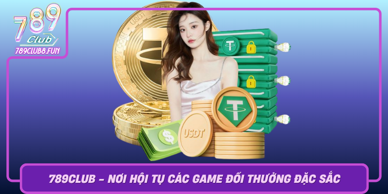 789Club Noi Hoi Tu Cac Game Doi Thuong Dac Sac