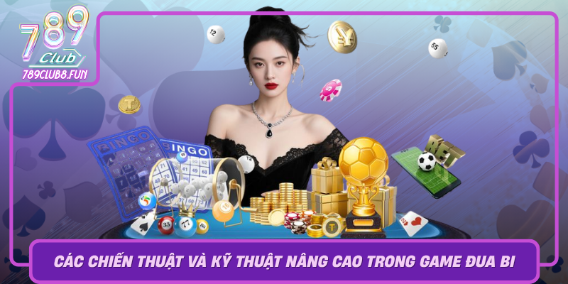 Cac Chien Thuat Va Ky Thuat Nang Cao Trong Game Dua Bi Tai 789Club