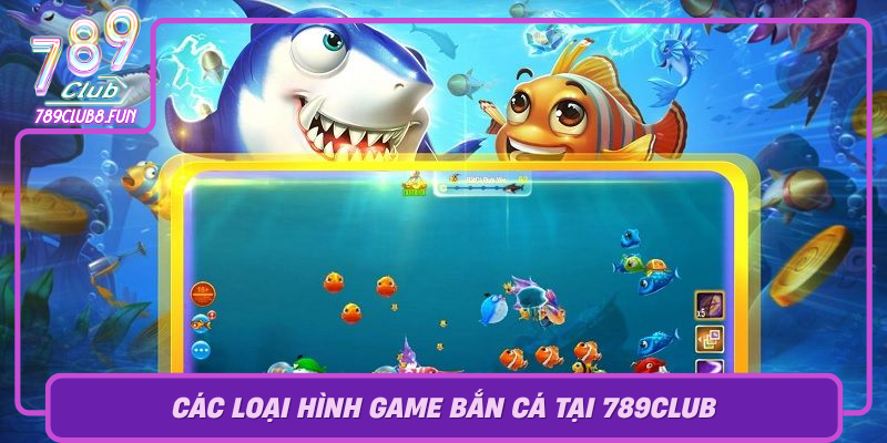 Bắn Cá 789Club – Trải Nghiệm Game Đổi Thưởng Tuyệt Vời 2 Cac Loai Hinh Game Ban Ca Tai 789Club