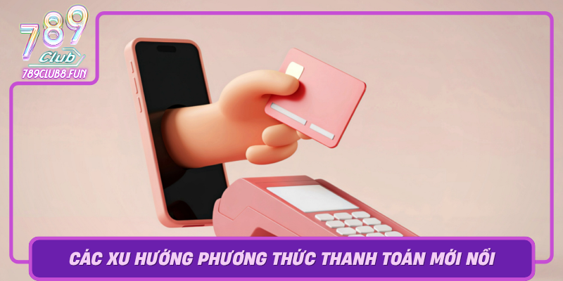 Cac Xu Huong Phuong Thuc Thanh Toan Moi Noi