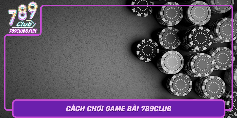 Cach Choi Game Bai 789Club