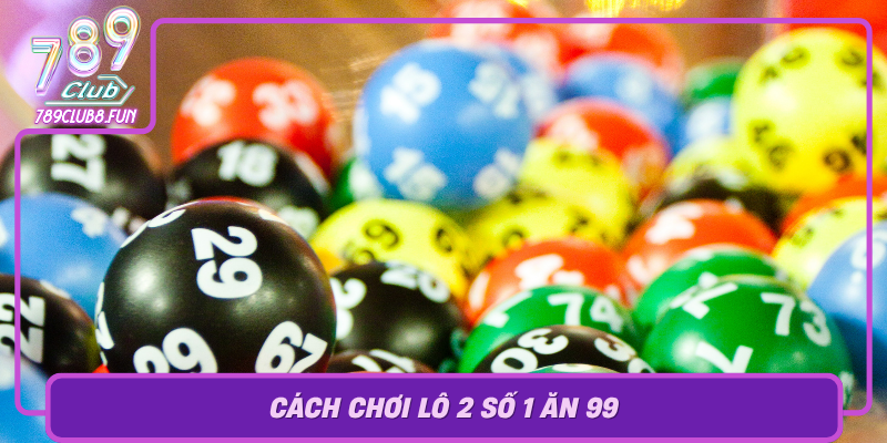 Cach Choi Lo 2 So 1 An 99 Nhung Quy Luat Co Ban Va Chien Luoc Toi Uu