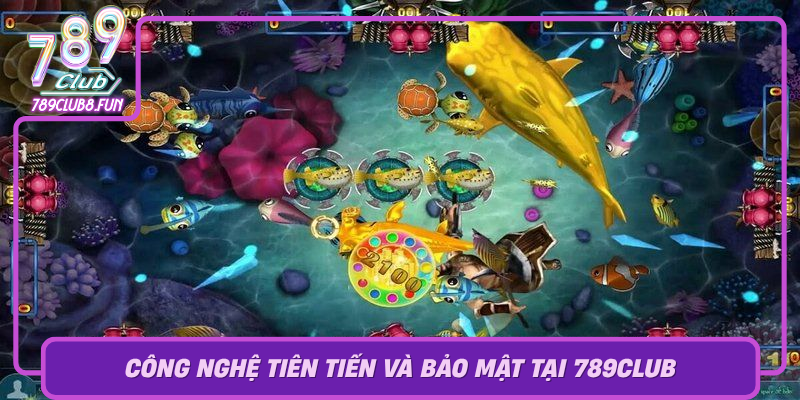 Bắn Cá 789Club – Trải Nghiệm Game Đổi Thưởng Tuyệt Vời 3 Cong Nghe Tien Tien Va Bao Mat Tai 789Club