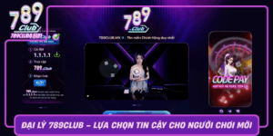 Dai Ly 789Club Lua Chon Tin Cay Cho Nguoi Choi Moi0