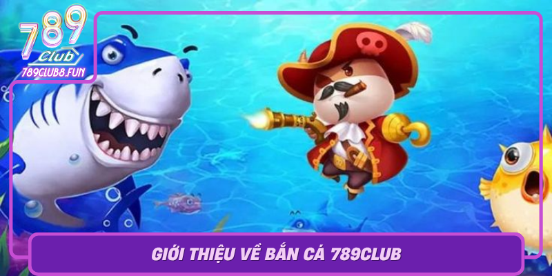 Bắn Cá 789Club – Trải Nghiệm Game Đổi Thưởng Tuyệt Vời 1 Gioi Thieu Ve Ban Ca 789Club Va Su Phat Trien Cua Thi Truong Game