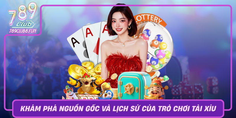 Kham Pha Nguon Goc Va Lich Su Cua Tro Choi Tai Xiu
