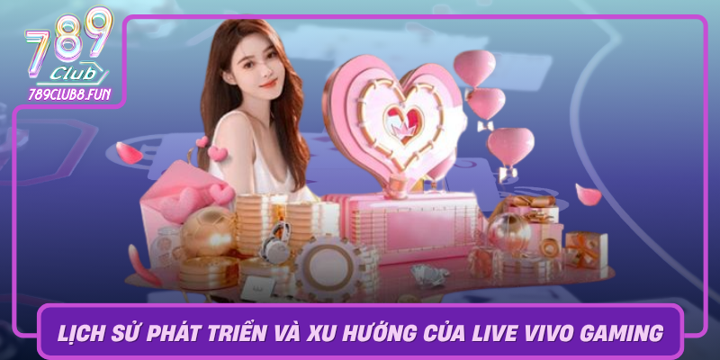 Lich Su Phat Trien Va Xu Huong Cua Live Vivo Gaming