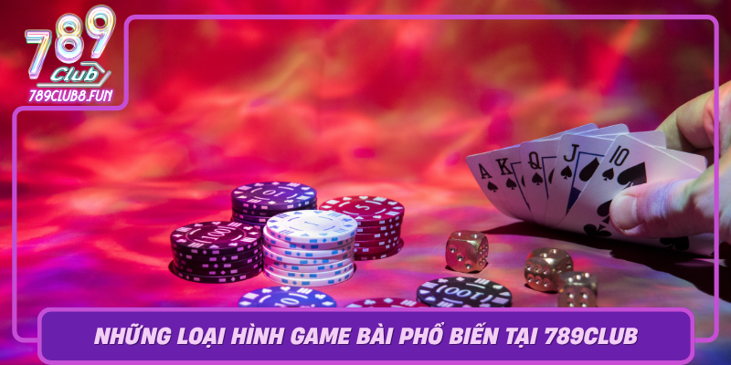 Nhung Loai Hinh Game Bai Pho Bien Tai 789Club