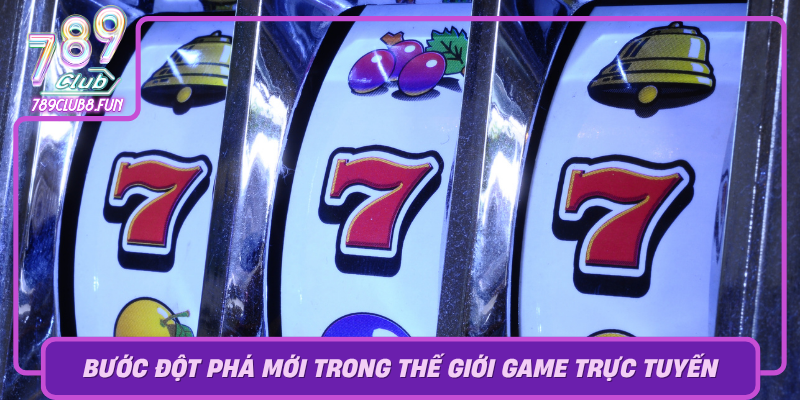 No Hu 789Club Buoc Dot Pha Moi Trong The Gioi Game Truc Tuyen