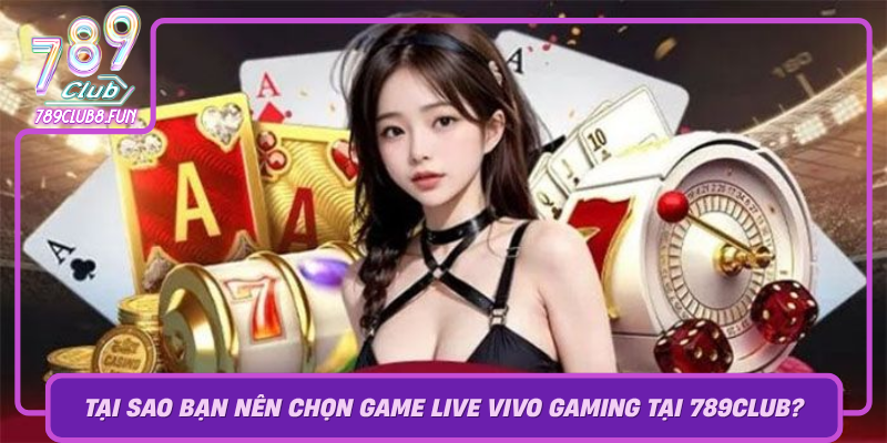 Tai Sao Ban Nen Chon Game Live Vivo Gaming Tai 789Club