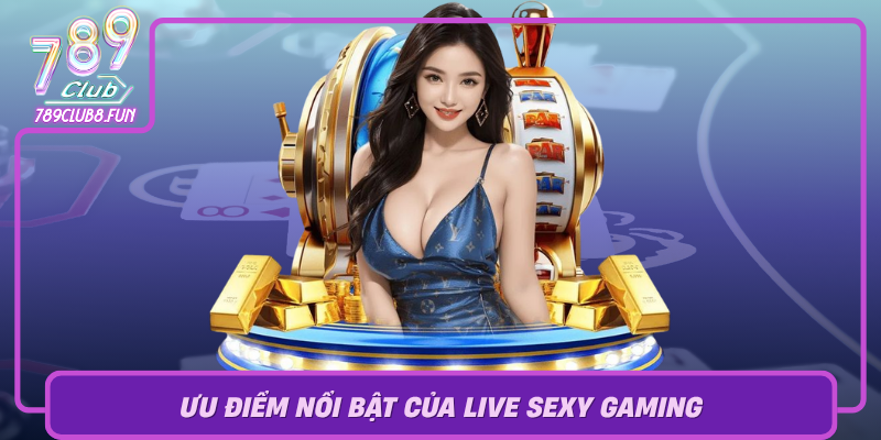 Uu Diem Noi Bat Cua Live Sexy Gaming