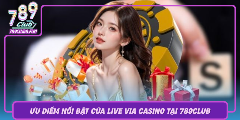 Uu Diem Noi Bat Cua Live Via Casino Tai 789Club